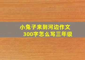 小兔子来到河边作文300字怎么写三年级