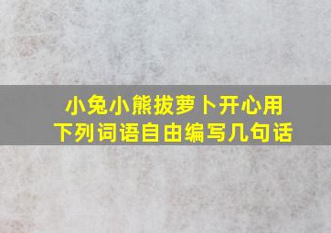 小兔小熊拔萝卜开心用下列词语自由编写几句话