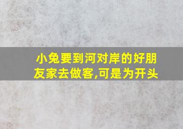 小兔要到河对岸的好朋友家去做客,可是为开头