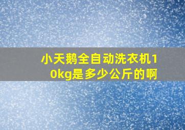 小天鹅全自动洗衣机10kg是多少公斤的啊