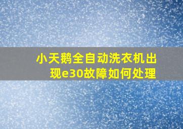 小天鹅全自动洗衣机出现e30故障如何处理