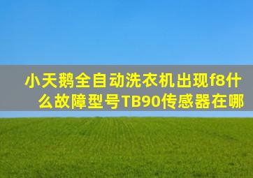 小天鹅全自动洗衣机出现f8什么故障型号TB90传感器在哪