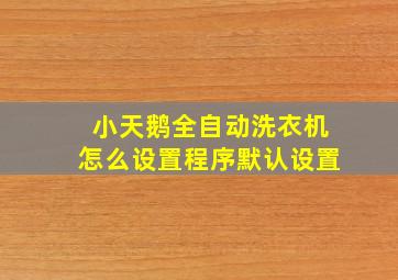 小天鹅全自动洗衣机怎么设置程序默认设置