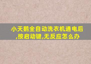 小天鹅全自动洗衣机通电后,按启动键,无反应怎么办