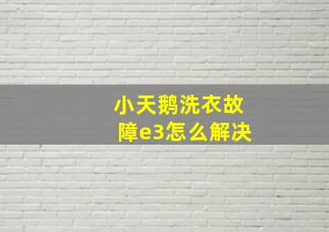 小天鹅洗衣故障e3怎么解决