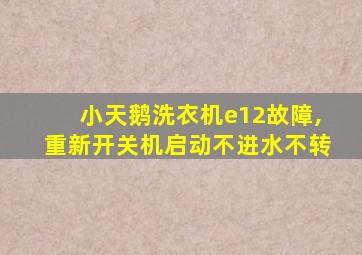 小天鹅洗衣机e12故障,重新开关机启动不进水不转