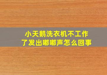 小天鹅洗衣机不工作了发出嘟嘟声怎么回事