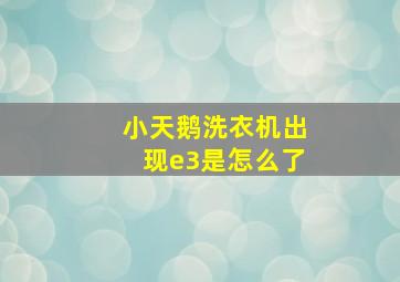 小天鹅洗衣机出现e3是怎么了