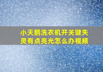 小天鹅洗衣机开关键失灵有点亮光怎么办视频