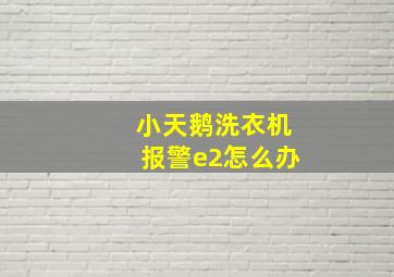 小天鹅洗衣机报警e2怎么办