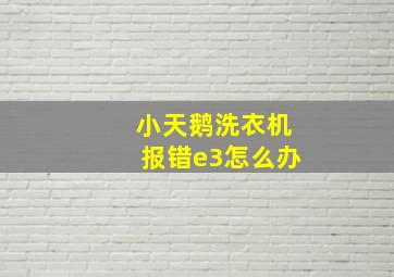 小天鹅洗衣机报错e3怎么办