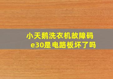 小天鹅洗衣机故障码e30是电路板坏了吗