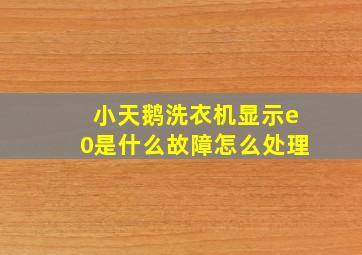 小天鹅洗衣机显示e0是什么故障怎么处理