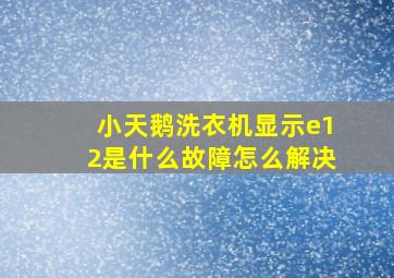 小天鹅洗衣机显示e12是什么故障怎么解决