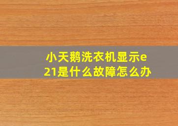 小天鹅洗衣机显示e21是什么故障怎么办