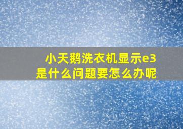 小天鹅洗衣机显示e3是什么问题要怎么办呢