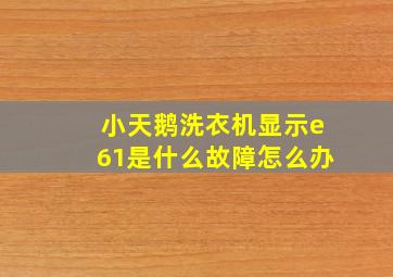 小天鹅洗衣机显示e61是什么故障怎么办