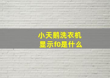 小天鹅洗衣机显示f0是什么