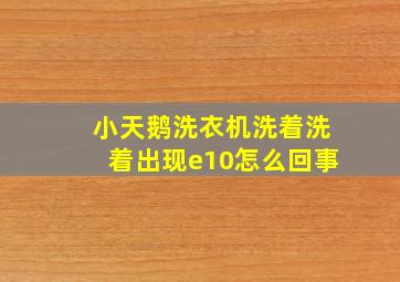 小天鹅洗衣机洗着洗着出现e10怎么回事