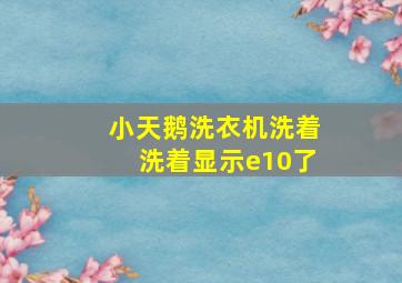 小天鹅洗衣机洗着洗着显示e10了