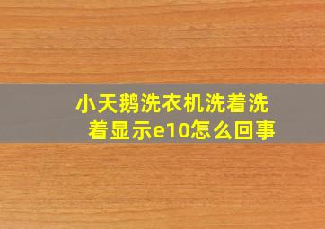 小天鹅洗衣机洗着洗着显示e10怎么回事