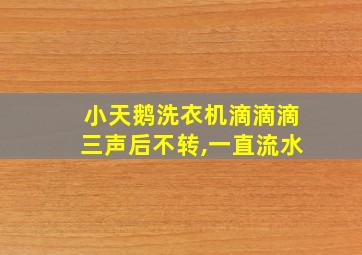 小天鹅洗衣机滴滴滴三声后不转,一直流水