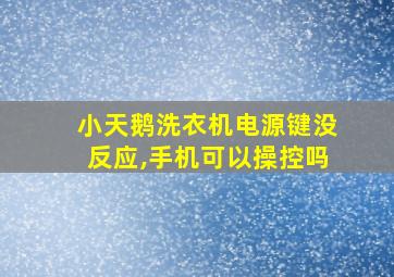 小天鹅洗衣机电源键没反应,手机可以操控吗