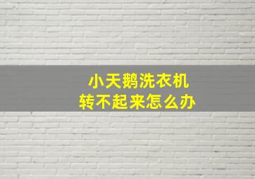 小天鹅洗衣机转不起来怎么办