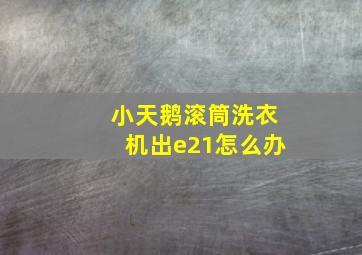 小天鹅滚筒洗衣机出e21怎么办