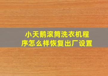 小天鹅滚筒洗衣机程序怎么样恢复出厂设置