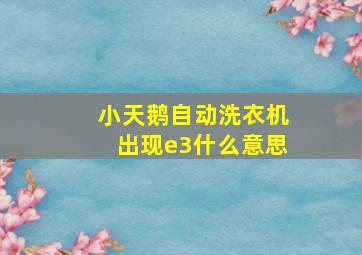 小天鹅自动洗衣机出现e3什么意思