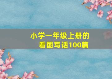 小学一年级上册的看图写话100篇