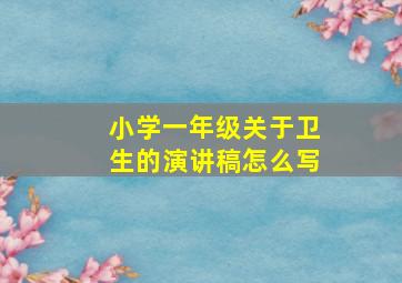 小学一年级关于卫生的演讲稿怎么写