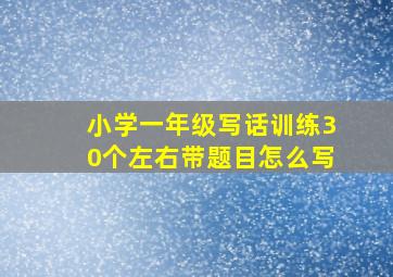 小学一年级写话训练30个左右带题目怎么写