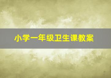 小学一年级卫生课教案