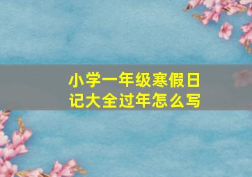 小学一年级寒假日记大全过年怎么写