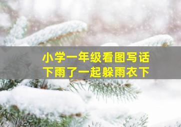 小学一年级看图写话下雨了一起躲雨衣下