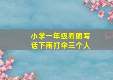 小学一年级看图写话下雨打伞三个人