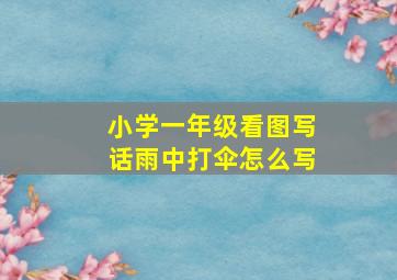 小学一年级看图写话雨中打伞怎么写