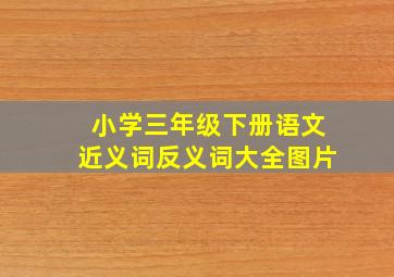 小学三年级下册语文近义词反义词大全图片