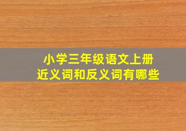 小学三年级语文上册近义词和反义词有哪些