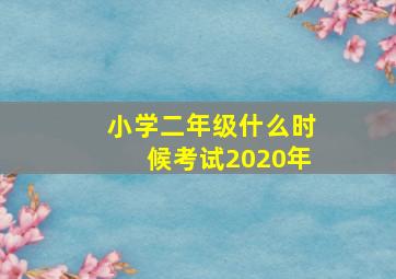 小学二年级什么时候考试2020年