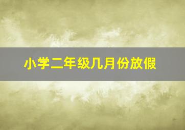 小学二年级几月份放假