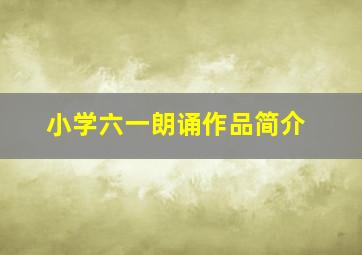 小学六一朗诵作品简介