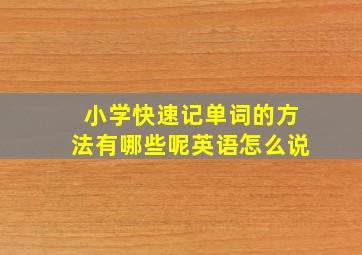 小学快速记单词的方法有哪些呢英语怎么说