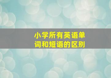 小学所有英语单词和短语的区别