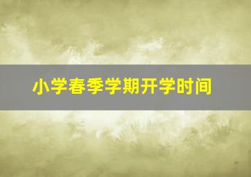 小学春季学期开学时间