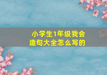 小学生1年级我会造句大全怎么写的