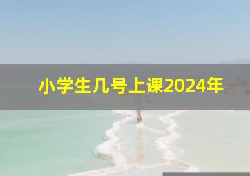 小学生几号上课2024年