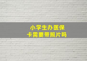 小学生办医保卡需要带照片吗